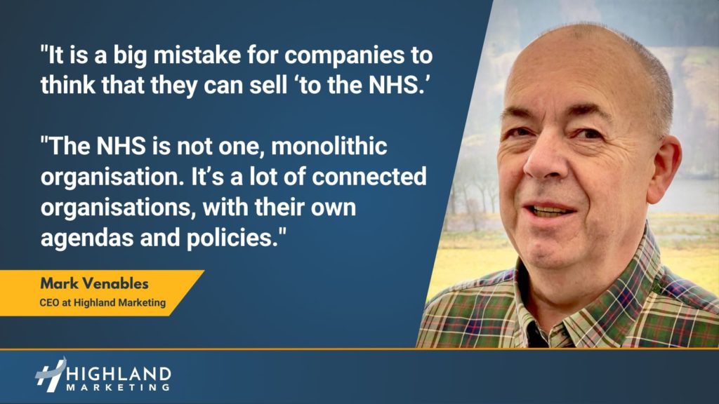 "It is a big mistake for companies to 
think that they can sell ‘into the NHS.’  The NHS is not one, monolithic organisation. It’s a lot of connected organisations, with their own 
agendas and policies.