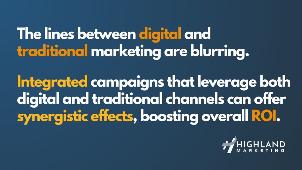 The lines between digital and 
traditional marketing are blurring. Integrated campaigns that leverage both digital and traditional channels can offer synergistic effects, boosting overall ROI. 